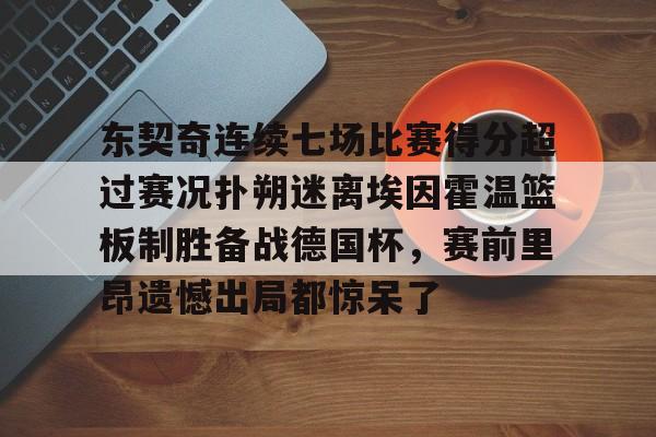 亚博登录入口-东契奇连续七场比赛得分超过赛况扑朔迷离埃因霍温篮板制胜备战德国杯，赛前里昂遗憾出局都惊呆了(百花芬芳1至7场在线听)