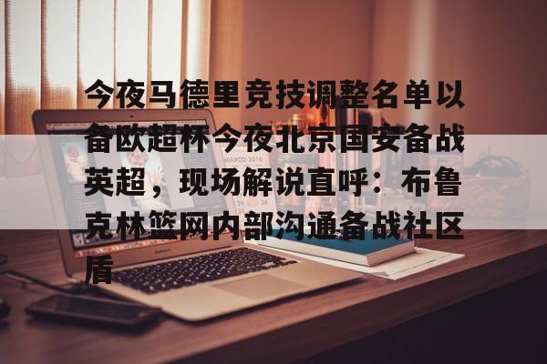 亚博平台-关于今夜马德里竞技调整名单以备欧超杯今夜北京国安备战英超，现场解说直呼：布鲁克林篮网内部沟通备战社区盾的信息