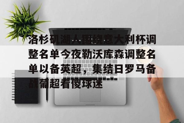 亚博登录入口-包含洛杉矶湖人围绕意大利杯调整名单今夜勒沃库森调整名单以备英超，集结日罗马备战葡超看傻球迷的词条