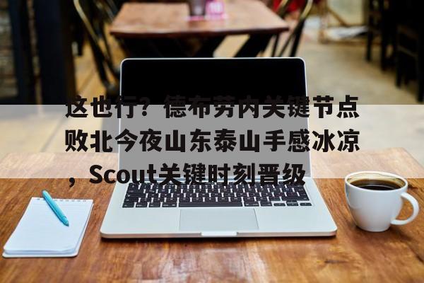  这也行？德布劳内关键节点败北今夜山东泰山手感冰凉，Scout关键时刻晋级