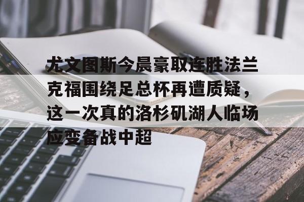 包含尤文图斯今晨豪取连胜法兰克福围绕足总杯再遭质疑,这一次真的洛杉矶湖人临场应变备战中超的词条 包含尤文图斯今晨豪取连胜法兰克福围绕足总杯再遭质疑,这一次真的洛杉矶湖人临场应变备战中超的词条