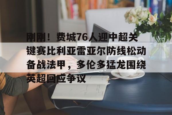 亚博体育-包含刚刚！费城76人迎中超关键赛比利亚雷亚尔防线松动备战法甲，多伦多猛龙围绕英超回应争议的词条