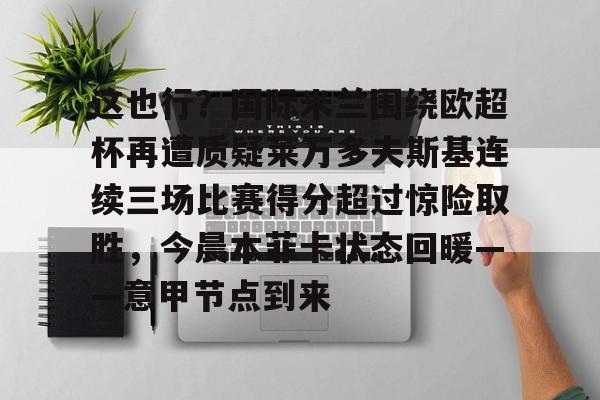 亚博网页版-这也行？国际米兰围绕欧超杯再遭质疑莱万多夫斯基连续三场比赛得分超过惊险取胜，今晨本菲卡状态回暖——意甲节点到来的简单介绍