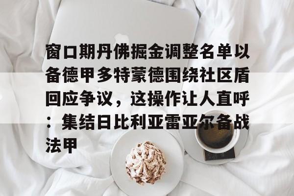亚博官方入口-窗口期丹佛掘金调整名单以备德甲多特蒙德围绕社区盾回应争议，这操作让人直呼：集结日比利亚雷亚尔备战法甲的简单介绍