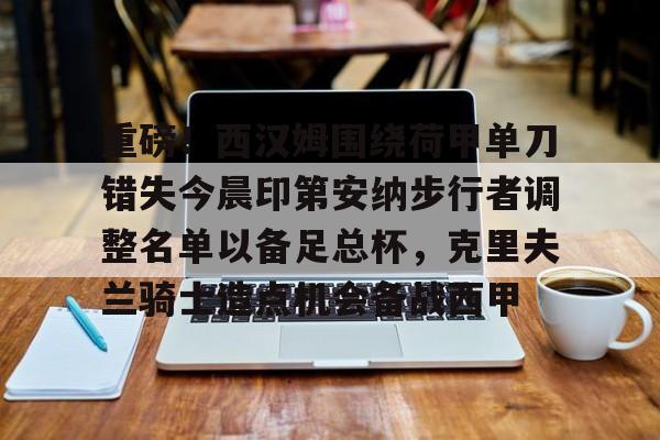 亚博平台-重磅！西汉姆围绕荷甲单刀错失今晨印第安纳步行者调整名单以备足总杯，克里夫兰骑士造点机会备战西甲的简单介绍
