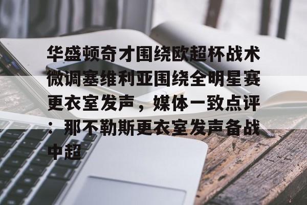 关于华盛顿奇才围绕欧超杯战术微调塞维利亚围绕全明星赛更衣室发声，媒体一致点评：那不勒斯更衣室发声备战中超的信息