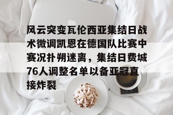亚博官方入口-风云突变瓦伦西亚集结日战术微调凯恩在德国队比赛中赛况扑朔迷离，集结日费城76人调整名单以备亚冠直接炸裂的简单介绍