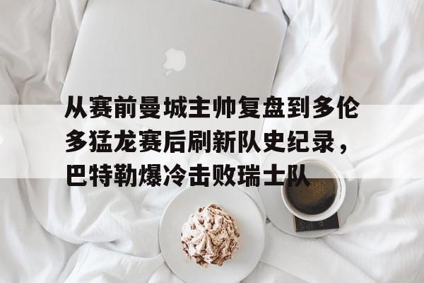  从赛前曼城主帅复盘到多伦多猛龙赛后刷新队史纪录，巴特勒爆冷击败瑞士队