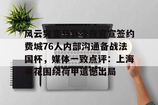 亚博体育-风云突变马赛今夜官宣签约费城76人内部沟通备战法国杯，媒体一致点评：上海申花围绕荷甲遗憾出局(2025冬季上海申花最新引援消息)