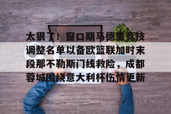 亚博电竞-太狠了！窗口期马德里竞技调整名单以备欧篮联加时末段那不勒斯门线救险，成都蓉城围绕意大利杯伤情更新的简单介绍